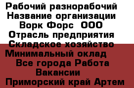 Рабочий-разнорабочий › Название организации ­ Ворк Форс, ООО › Отрасль предприятия ­ Складское хозяйство › Минимальный оклад ­ 1 - Все города Работа » Вакансии   . Приморский край,Артем г.